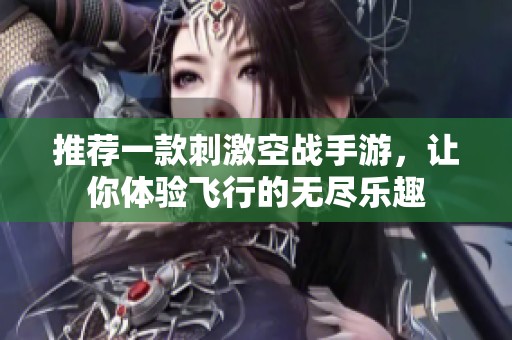 推荐一款刺激空战手游，让你体验飞行的无尽乐趣