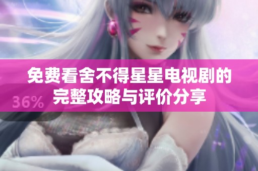 免费看舍不得星星电视剧的完整攻略与评价分享