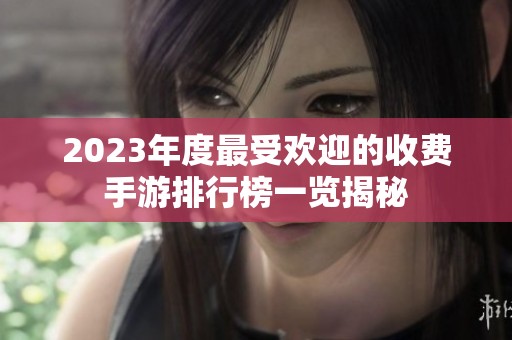 2023年度最受欢迎的收费手游排行榜一览揭秘