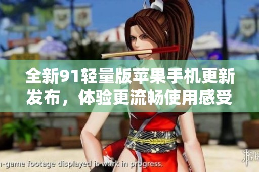 全新91轻量版苹果手机更新发布，体验更流畅使用感受