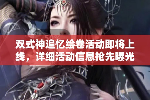 双式神追忆绘卷活动即将上线，详细活动信息抢先曝光