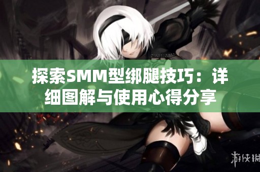 探索SMM型绑腿技巧：详细图解与使用心得分享