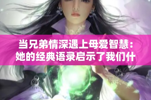 当兄弟情深遇上母爱智慧：她的经典语录启示了我们什么