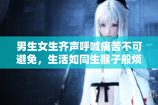 男生女生齐声呼喊痛苦不可避免，生活如同生猴子般烦恼