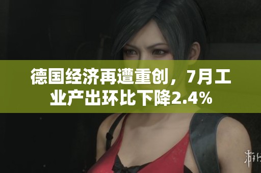 德国经济再遭重创，7月工业产出环比下降2.4%