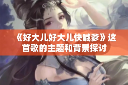 《好大儿好大儿快喊爹》这首歌的主题和背景探讨