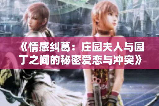《情感纠葛：庄园夫人与园丁之间的秘密爱恋与冲突》
