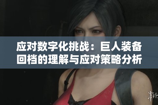 应对数字化挑战：巨人装备回档的理解与应对策略分析