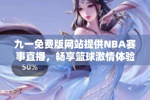 九一免费版网站提供NBA赛事直播，畅享篮球激情体验