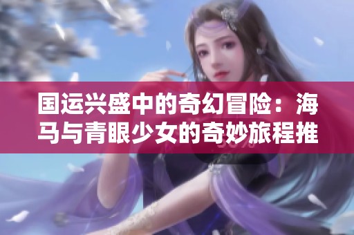 国运兴盛中的奇幻冒险：海马与青眼少女的奇妙旅程推荐