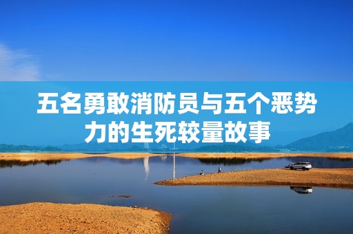五名勇敢消防员与五个恶势力的生死较量故事