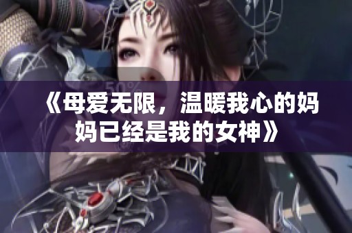 《母爱无限，温暖我心的妈妈已经是我的女神》