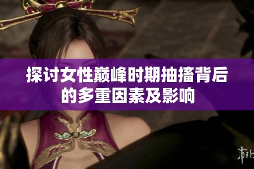 探讨女性巅峰时期抽搐背后的多重因素及影响