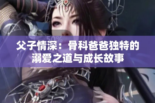 父子情深：骨科爸爸独特的溺爱之道与成长故事