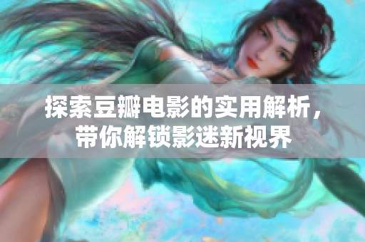 探索豆瓣电影的实用解析，带你解锁影迷新视界
