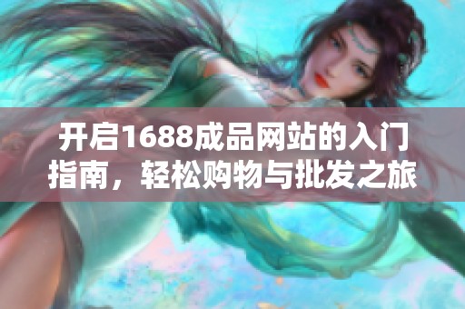 开启1688成品网站的入门指南，轻松购物与批发之旅