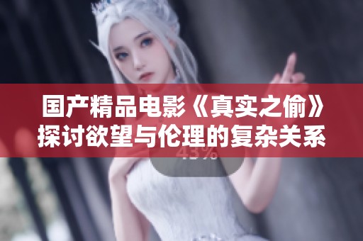 国产精品电影《真实之偷》探讨欲望与伦理的复杂关系