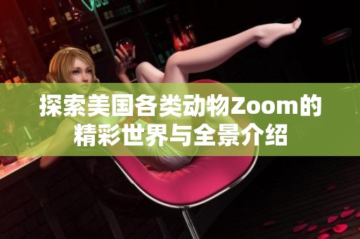 探索美国各类动物Zoom的精彩世界与全景介绍