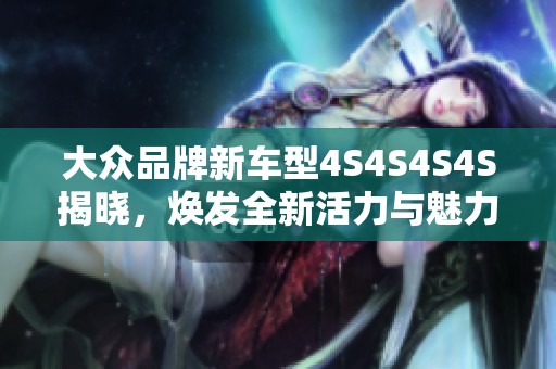 大众品牌新车型4S4S4S4S揭晓，焕发全新活力与魅力