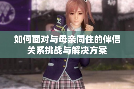 如何面对与母亲同住的伴侣关系挑战与解决方案
