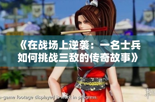 《在战场上逆袭：一名士兵如何挑战三敌的传奇故事》