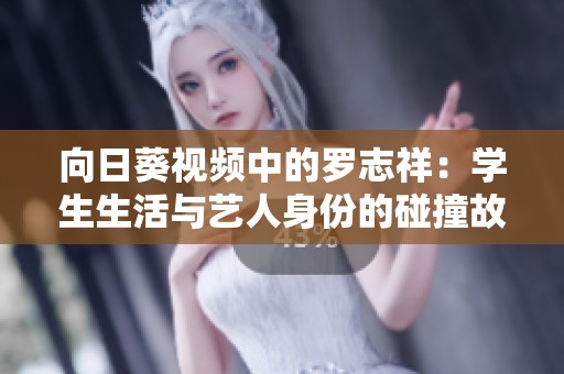向日葵视频中的罗志祥：学生生活与艺人身份的碰撞故事