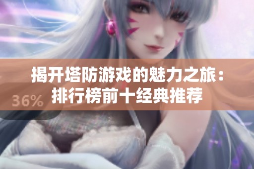 揭开塔防游戏的魅力之旅：排行榜前十经典推荐