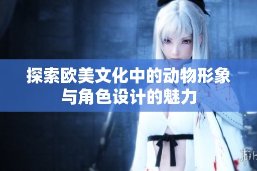 探索欧美文化中的动物形象与角色设计的魅力