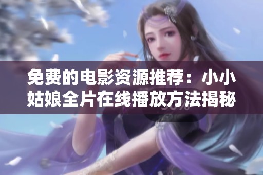 免费的电影资源推荐：小小姑娘全片在线播放方法揭秘