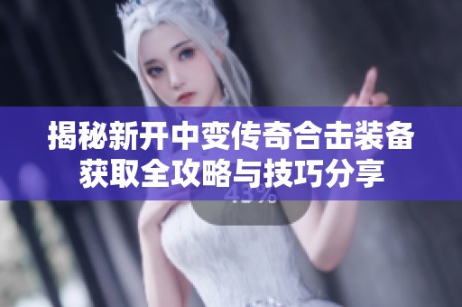 揭秘新开中变传奇合击装备获取全攻略与技巧分享
