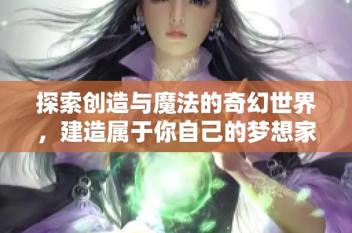 探索创造与魔法的奇幻世界，建造属于你自己的梦想家园