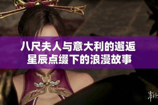 八尺夫人与意大利的邂逅 星辰点缀下的浪漫故事