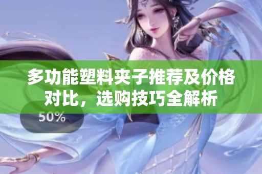 多功能塑料夹子推荐及价格对比，选购技巧全解析