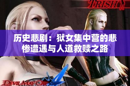 历史悲剧：狱女集中营的悲惨遭遇与人道救赎之路
