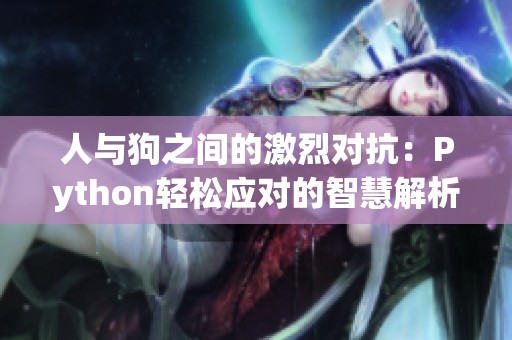 人与狗之间的激烈对抗：Python轻松应对的智慧解析