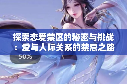 探索恋爱禁区的秘密与挑战：爱与人际关系的禁忌之路