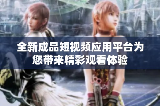 全新成品短视频应用平台为您带来精彩观看体验