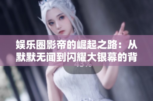 娱乐圈影帝的崛起之路：从默默无闻到闪耀大银幕的背后故事