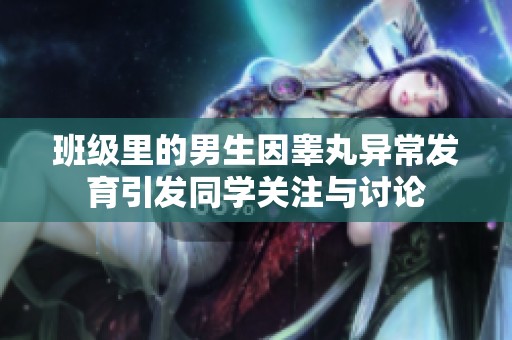 班级里的男生因睾丸异常发育引发同学关注与讨论