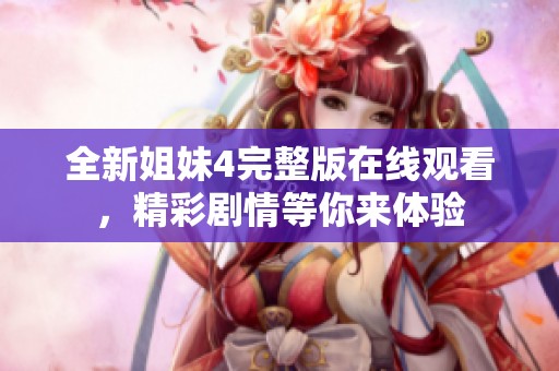 全新姐妹4完整版在线观看，精彩剧情等你来体验