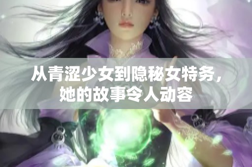 从青涩少女到隐秘女特务，她的故事令人动容