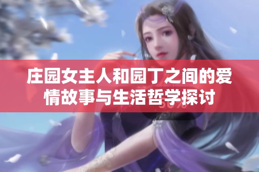 庄园女主人和园丁之间的爱情故事与生活哲学探讨