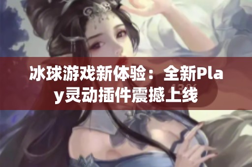 冰球游戏新体验：全新Play灵动插件震撼上线