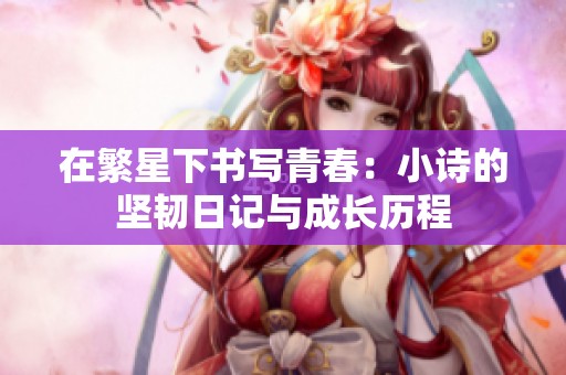 在繁星下书写青春：小诗的坚韧日记与成长历程