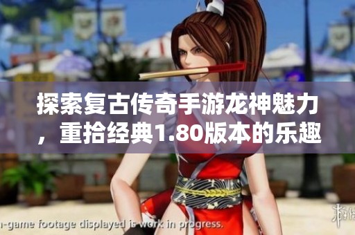 探索复古传奇手游龙神魅力，重拾经典1.80版本的乐趣