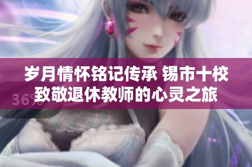 岁月情怀铭记传承 锡市十校致敬退休教师的心灵之旅