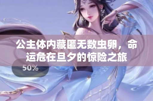 公主体内藏匿无数虫卵，命运危在旦夕的惊险之旅