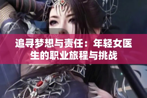 追寻梦想与责任：年轻女医生的职业旅程与挑战