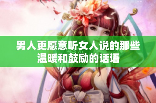 男人更愿意听女人说的那些温暖和鼓励的话语