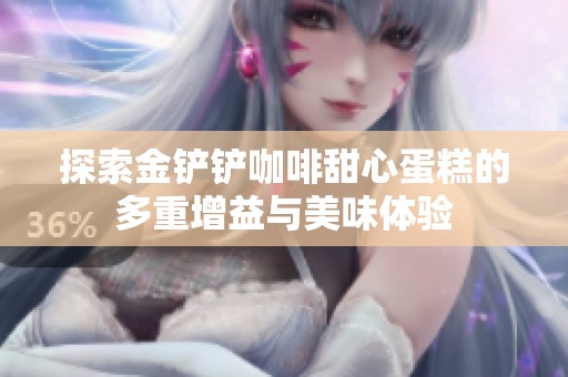 探索金铲铲咖啡甜心蛋糕的多重增益与美味体验